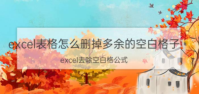 excel表格怎么删掉多余的空白格子 excel去除空白格公式？